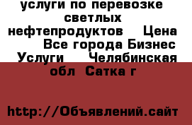 услуги по перевозке светлых нефтепродуктов  › Цена ­ 30 - Все города Бизнес » Услуги   . Челябинская обл.,Сатка г.